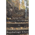 Bring Your Christian Worldview to Psychology Class: Make Psychology Christian Again