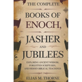 The Complete Books of Enoch, Jasher and Jubilees: Exploring Ancient Wisdom, Forgotten Scriptures, and Hidden Biblical Teachings