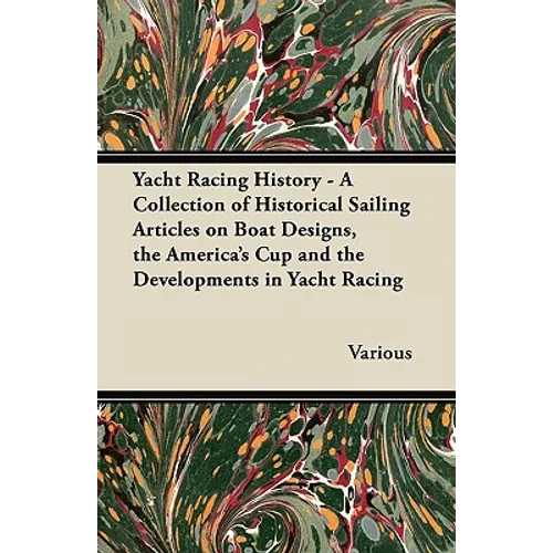 Yacht Racing History - A Collection of Historical Sailing Articles on Boat Designs, the America's Cup and the Developments in Yacht Racing