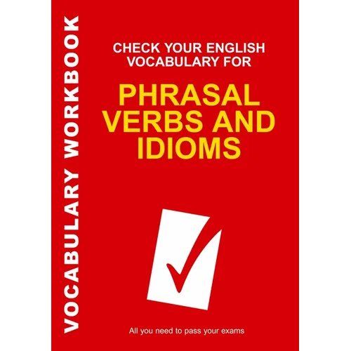 Check Your English Vocabulary for Phrasal Verbs and Idioms: All You Need to Pass Your Exams.