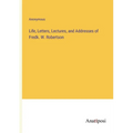 Life, Letters, Lectures, and Addresses of Fredk. W. Robertson