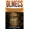 Olmecs: A Captivating Guide to the Earliest Known Major Ancient Civilization in Mexico