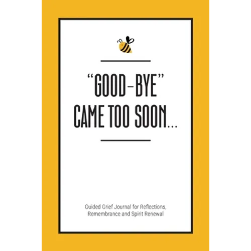 "Good-Bye" Came Too Soon: Guided Grief Journal for Reflections, Remembrance and Spirit Renewal