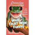 Chicken Soup for the Soul: Well That Was Funny: 101 Feel Good Stories