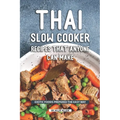 Thai Slow Cooker Recipes that Anyone Can Make: Exotic Foods Prepared the Easy Way