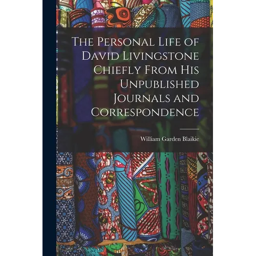 The Personal Life of David Livingstone Chiefly From his Unpublished Journals and Correspondence