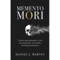 Memento Mori: 7 pasos para aprender a vivir con propósito, sin miedo y sin arrepentimientos