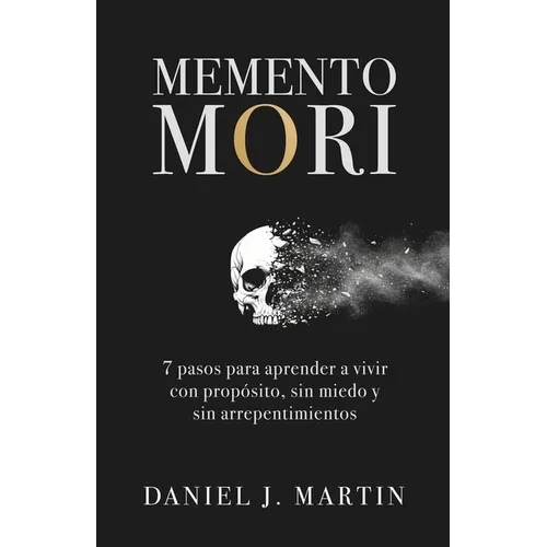 Memento Mori: 7 pasos para aprender a vivir con propósito, sin miedo y sin arrepentimientos