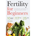 Fertility for Beginners: The Fertility Diet and Health Plan to Start Maximizing Your Fertility