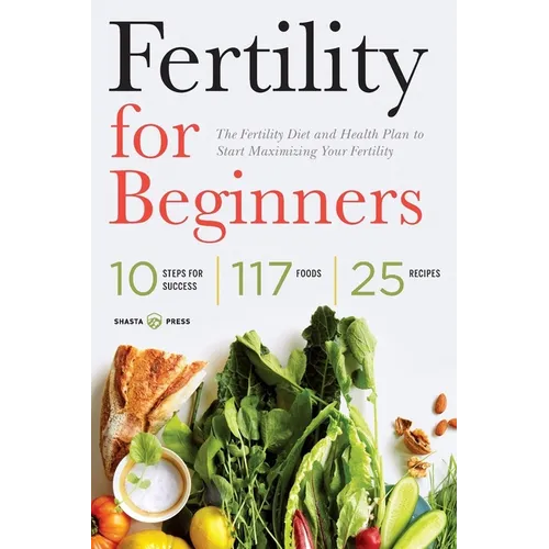 Fertility for Beginners: The Fertility Diet and Health Plan to Start Maximizing Your Fertility