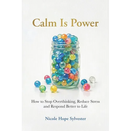 Calm Is Power: How to Stop Overthinking, Reduce Stress and Respond Better to Life