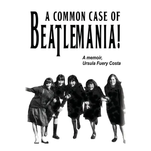A Common Case Of Beatlemania: A memoir, Ursula Fuery Costa