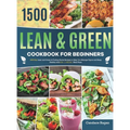 Lean and Green Cookbook for Beginners: 1500-Day Lean and Green & Fueling Hacks Recipes to Help You Manage Figure and Keep Healthy with 5 & 1 4 & 2 & 1