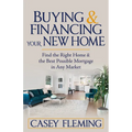 Buying and Financing Your New Home: Find the Right Home and the Best Possible Mortgage in Any Market