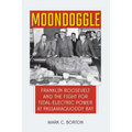 Moondoggle: Franklin Roosevelt and the Fight for Tidal-Electric Power at Passamaquoddy Bay