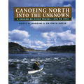 Canoeing North Into the Unknown: A Record of River Travel, 1874 to 1974