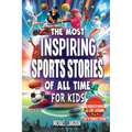 The Most Inspiring Sports Stories Of All Time For Kids!: The Ultimate Sport Book For Kids Ages 8-12 -- With extra Trivia, Videos and Life Lessons
