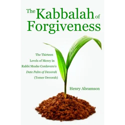 The Kabbalah of Forgiveness: The Thirteen Levels of Mercy In Rabbi Moshe Cordovero's Date Palm of Devorah (Tomer Devorah)