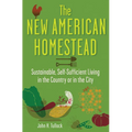 The New American Homestead: Sustainable, Self-Sufficient Living in the Country or in the City