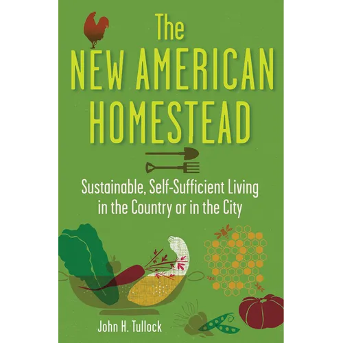 The New American Homestead: Sustainable, Self-Sufficient Living in the Country or in the City