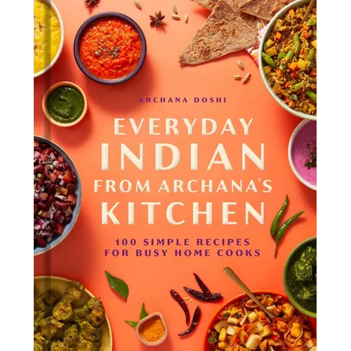 Everyday Indian from Archana's Kitchen: 100 Simple Recipes for Busy Home Cooks
