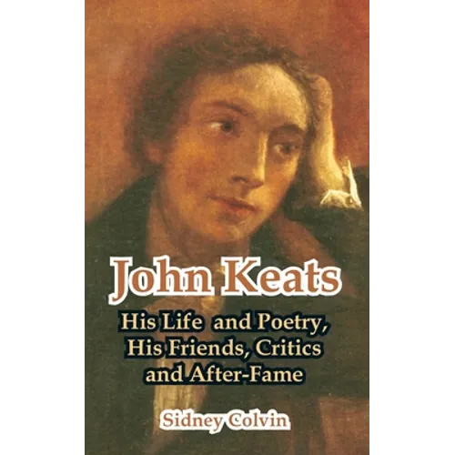 John Keats: His Life and Poetry, His Friends, Critics and After-Fame