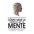 Como Usar La Ciencia de la Mente
