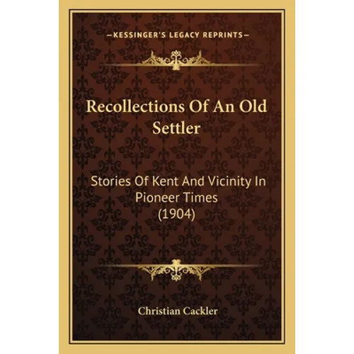 Recollections Of An Old Settler: Stories Of Kent And Vicinity In Pioneer Times (1904)