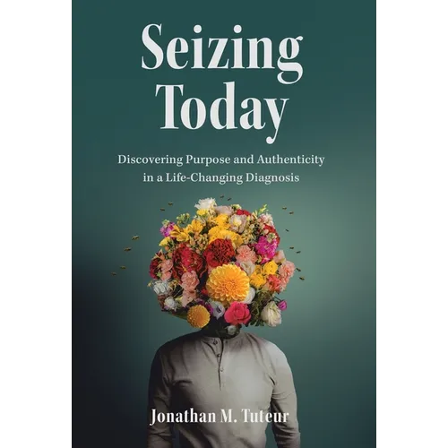 Seizing Today: Discovering Purpose and Authenticity in a Life-Changing Diagnosis