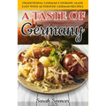 A Taste of Germany: Traditional German Cooking Made Easy with Authentic German Recipes