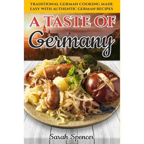 A Taste of Germany: Traditional German Cooking Made Easy with Authentic German Recipes