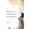 Manualul pastorului evanghelic: Ghid biblic destinat celor implicați în lucrarea de slujire