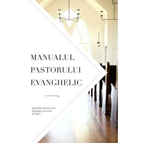 Manualul pastorului evanghelic: Ghid biblic destinat celor implicați în lucrarea de slujire