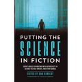 Putting the Science in Fiction: Expert Advice for Writing with Authenticity in Science Fiction, Fantasy, & Other Genres