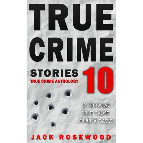 True Crime Stories Volume 10: 12 Shocking True Crime Murder Cases