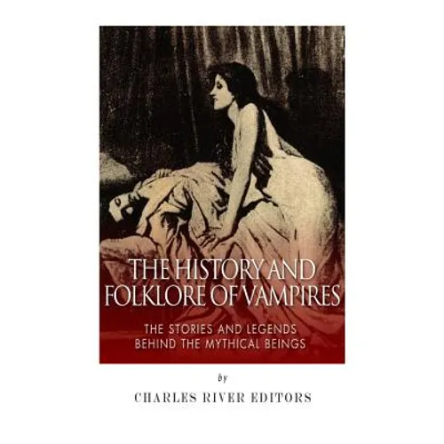 The History and Folklore of Vampires: The Stories and Legends Behind the Mythical Beings