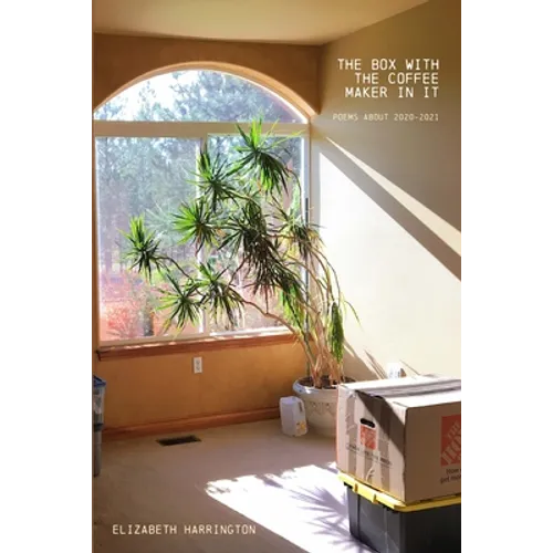 The Box with the Coffee Maker In It: poems about 2020-2021