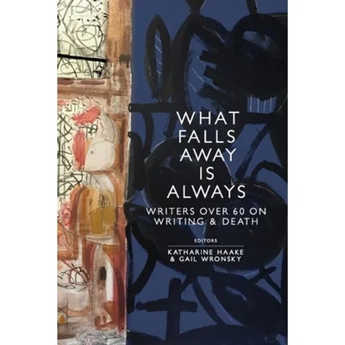What Falls Away is Always: Writers Over 60 on Writing and Death