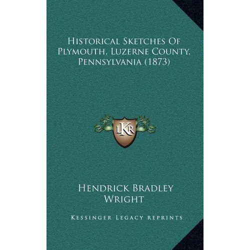 Historical Sketches Of Plymouth, Luzerne County, Pennsylvania (1873)