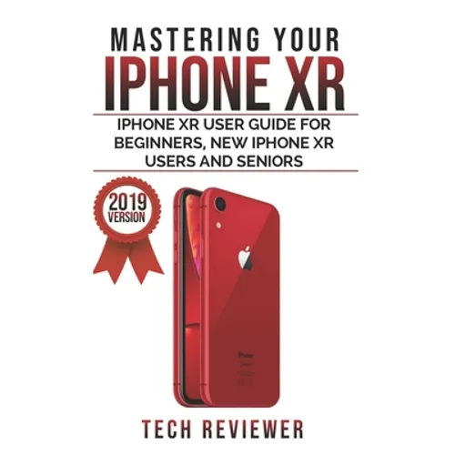 Mastering your iPhone XR: iPhone XR User Guide for Beginners, New iPhone XR Users and Seniors