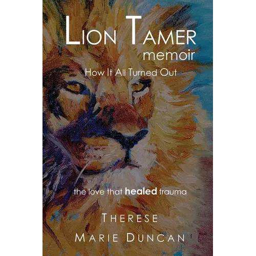 LION TAMER MEMOIR How It All Turned Out: Love That Healed Trauma