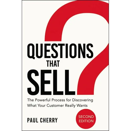 The Questions That Sell: The Powerful Process for Discovering What Your Customer Really Wants