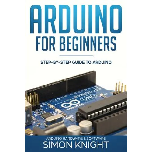 Arduino for Beginners: Step-by-Step Guide to Arduino (Arduino Hardware & Software)