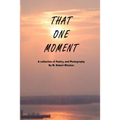 That One Moment: A collection of Poetry, and Photography By W. Robert Winston