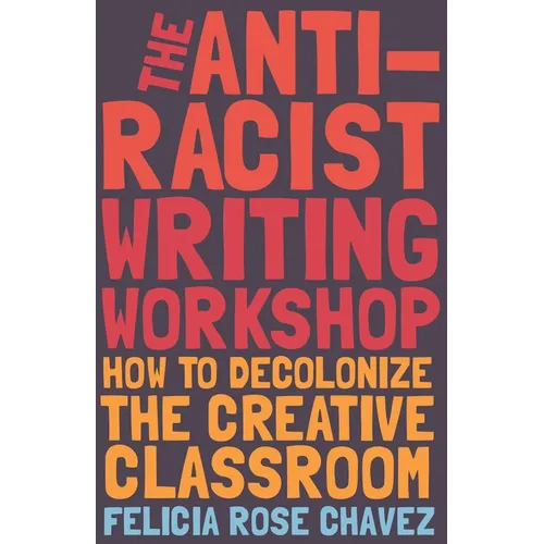 The Anti-Racist Writing Workshop: How to Decolonize the Creative Classroom