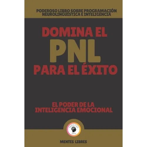 Domina El Pnl Para El Éxito-El Poder de la Inteligencia Emocional: Poderoso libro sobre programación neurolingüística e inteligencia emocional!