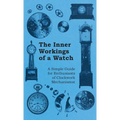 Inner Workings of a Watch - A Simple Guide for Enthusiasts of Clockwork Mechanisms