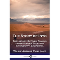 The Story of Inyo: The History, Battles, Famous and Notorious Events of Inyo County, California