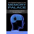 Memory Palace: How to Remember Everything You Learn (Improvement Techniques to Maximize Your Memory Capacity)