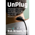 Unplug: A Radiologist Explores the Damage Caused by Electropollution and How You Can Prevent It